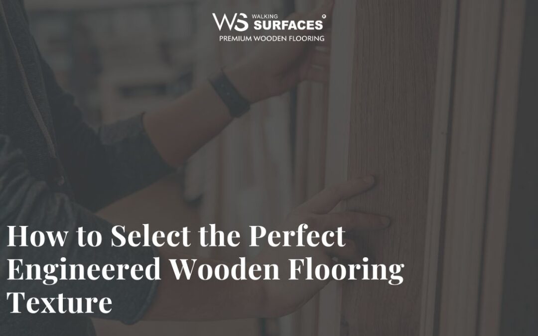 How to Select the Perfect Engineered Wooden Flooring Texture