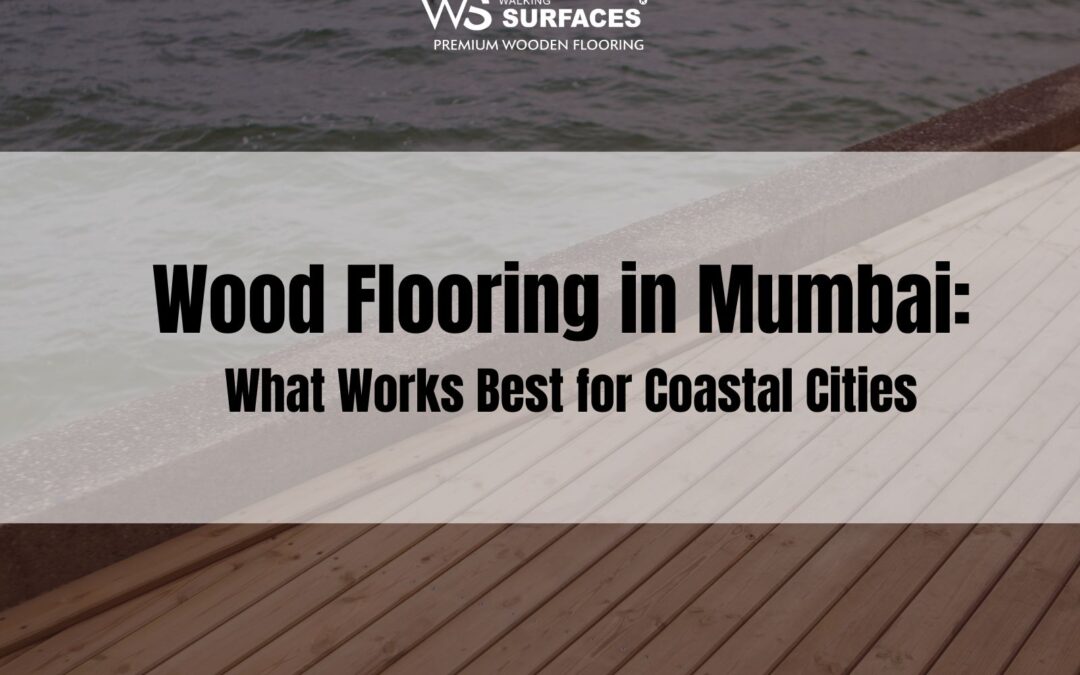 Wood Flooring in Mumbai: What Works Best for Coastal Cities